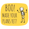 BOO! MADE YOUR PLANS YET?