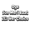 Oye Sun Meri Baat It's Her Choice