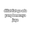 diliat liat ga ada yang benernya juga