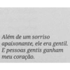 Além de um sorriso
apaixonante, ele era gentil.
E pessoas gentis ganham
meu coração.