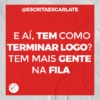 @ESCRITAESCARLATE
E AÍ, TEM COMO
TERMINAR LOGO?
TEM MAIS GENTE
NA FILA