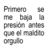 Primero se me baja la presión antes que el maldito orgullo