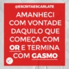 @ESCRITAESCARLATE
AMANHECI
COM VONTADE
DAQUILO QUE
COMEÇA COM
OR E TERMINA
COM GASMO