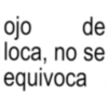 ojo de loca, no se equivoca