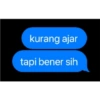 kurang ajar
tapi bener sih