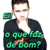 Ei!
o que faz
de bom?