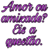 Amor ou
amizade?
Eis a
questão.
