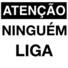ATENÇÃO
NINGUÉM
LIGA