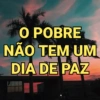 SA
O POBRE
NÃO TEM UM
DIA DE PAZ
r