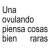 Una ovulando piensa cosas bien raras