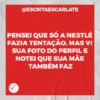 @ESCRITAESCARLATE
PENSEI QUE SÓ A NESTLÉ
FAZIA TENTAÇÃO, MAS VI
SUA FOTO DO PERFIL E
NOTEI QUE SUA MÃE
TAMBÉM FAZ