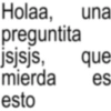 Holaa, preguntita jsjsjs, una que mierda es esto