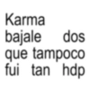 Karma bajale dos que tampoco fui tan hdp