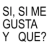 SI, SI ME GUSTA Y QUE?