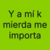 Y a mí k mierda me importa
