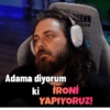 ENN Adama diyorum ki İRONİ YAPIYORUZ!