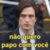 não quero
papo com você