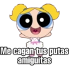 Me cagan tus putas
amiguitas