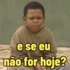 e se eu não for hoje?