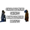 CHALOGE MERE SATH?? BANOGE MERE DOST??
