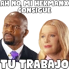 AH NO, MI HERMANX
CONSIGUE
TU TRABAJO