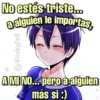 No estés triste...
a alguien le importas,
@Viickyfas
A MI NO... pero à alguien
más si :)