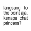 langsung to the point aja, kenapa chat princess?