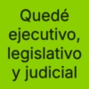 Quedé ejecutivo, legislativo y judicial
