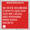 @ESCRITAESCARLATE
SE VOCÊ SOUBESSE
O EFEITO QUE SUA
VOZ ME CAUSA,
NÃO ENVIARIA
MAIS NADA
ESCRITO