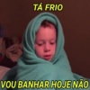 TÁ FRIO
VOU BANHAR HOJE NÃO