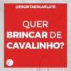 @ESCRITAESCARLATE
QUER
BRINCAR DE
CAVALINHO?