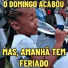 O DOMINGO ACABOU MAS, AMANHÃ TEM FERIADO