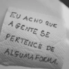 EU ACHO QUE
A GENTE SE
PERTENCE DE
ALGUMA FORMA.