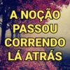 A NOÇÃO
PASSOU
CORRENDO
LÁ ATRÁS