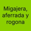 Migajera, aferrada y rogona