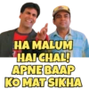 HA MALUM
HAI CHAL!
APNE BAAP
KOMAT SIKHA