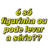 é só
figurinha ou
pode levar
a sério??