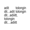 adit tolongin dit...adit tolongin dit...adiiitt, tolongin dit....adiitt