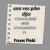una vez pibe
dijo:
-Noromalelel
elele
noromalololo
lo
frase: Floki