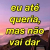 eu até
queria,
mas não
vai dar