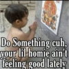 O-Sirus लाभ Do Something cuh, your lil homie ain't feeling good lately