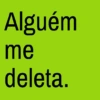 Alguém me deleta.
