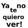 Ya no te quiero ver!