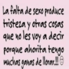 La falta de sexo produce tristeza y otras cosas que no les voy a decir porque ahorita tengo Muchas ganas de llorar