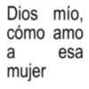 Dios mío, cómo amo a mujer esa