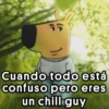 Cuando todo está confuso pero eres un chill guy