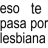 eso te pasa por lesbiana