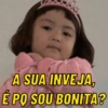 A SUA INVEJA, É PO SOU BONITA?