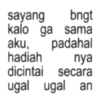 sayang bngt kalo ga sama aku, padahal hadiah nya dicintai secara ugal ugal an