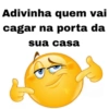 Adivinha quem vai cagar na porta da sua casa